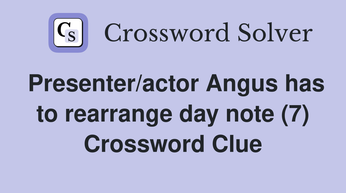 Presenter/actor Angus has to rearrange day note (7) Crossword Clue