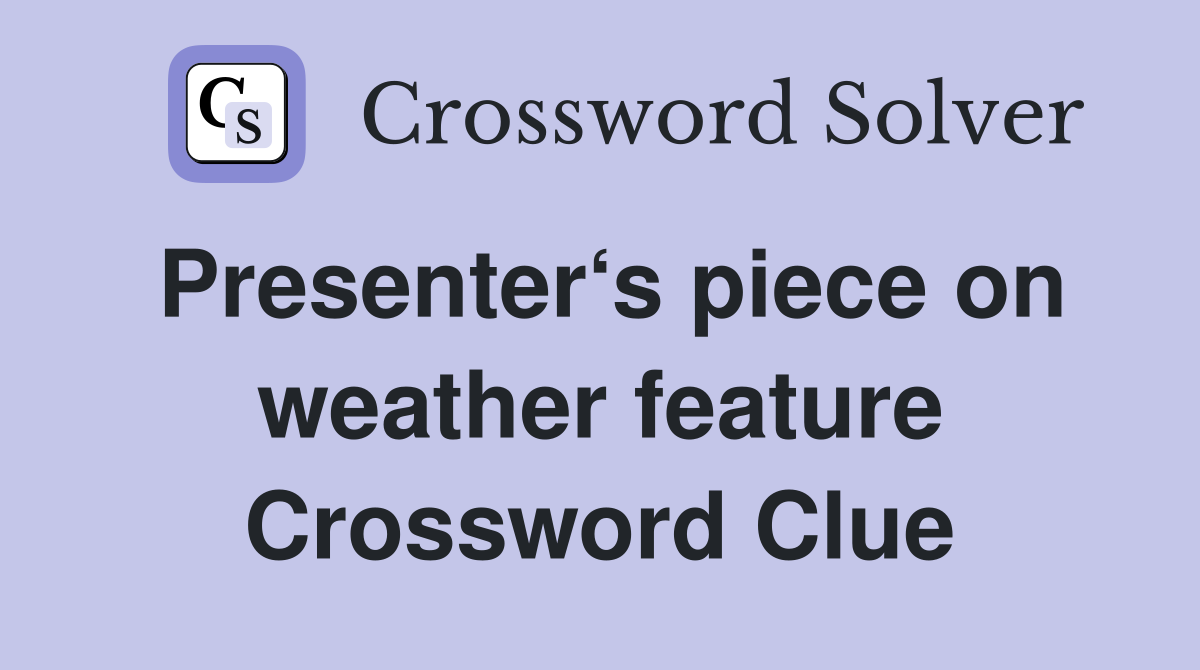 Presenter‘s piece on weather feature Crossword Clue