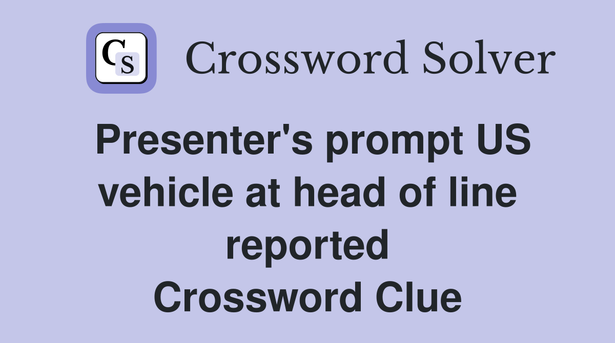 Presenter's prompt US vehicle at head of line reported Crossword Clue
