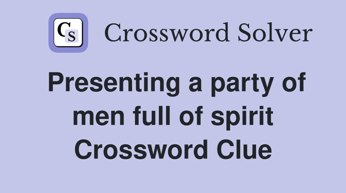 Presenting a party of men full of spirit Crossword Clue