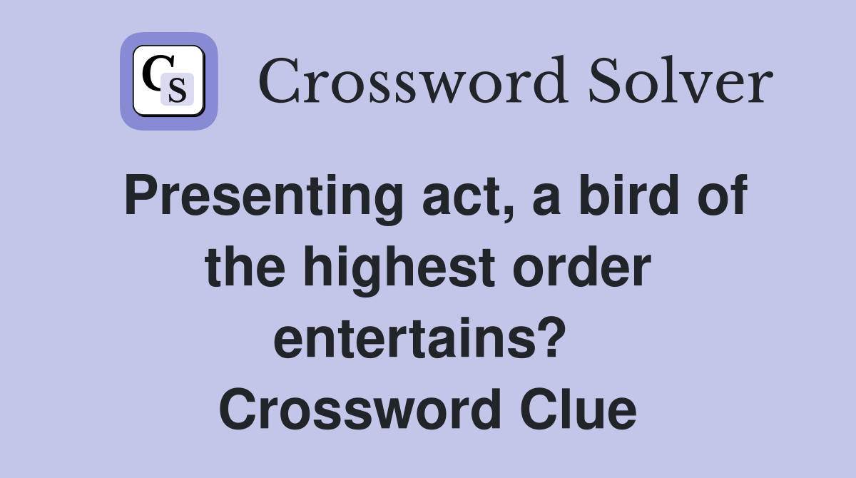 Presenting act, a bird of the highest order entertains?  Crossword Clue