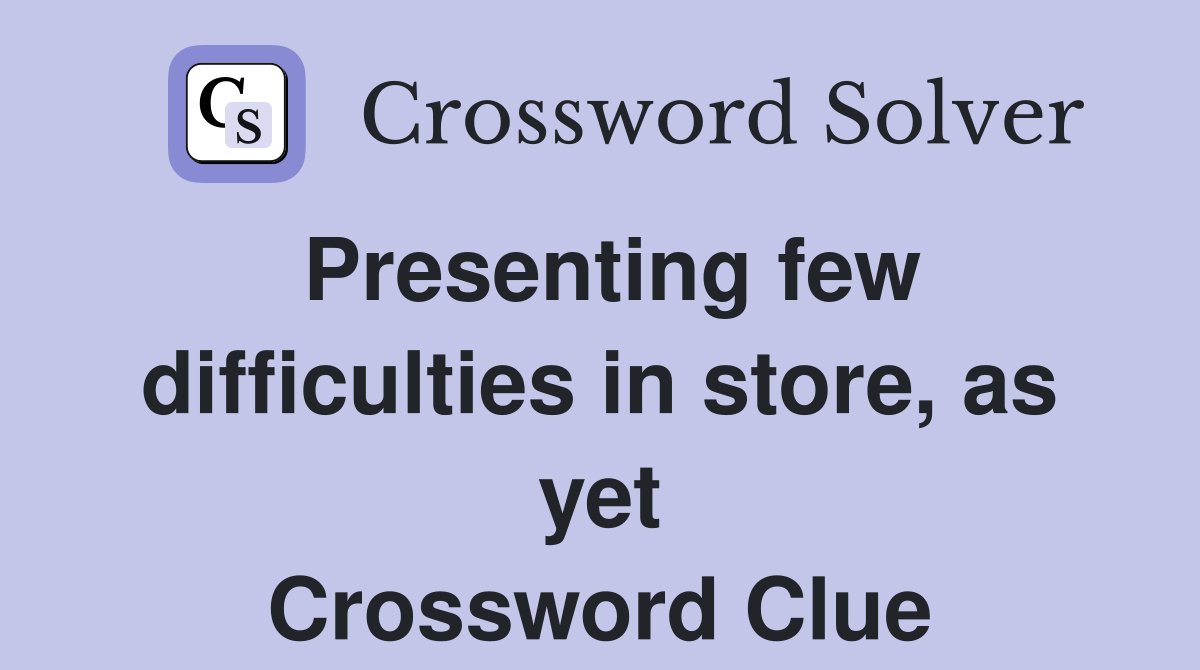 Presenting few difficulties in store, as yet Crossword Clue