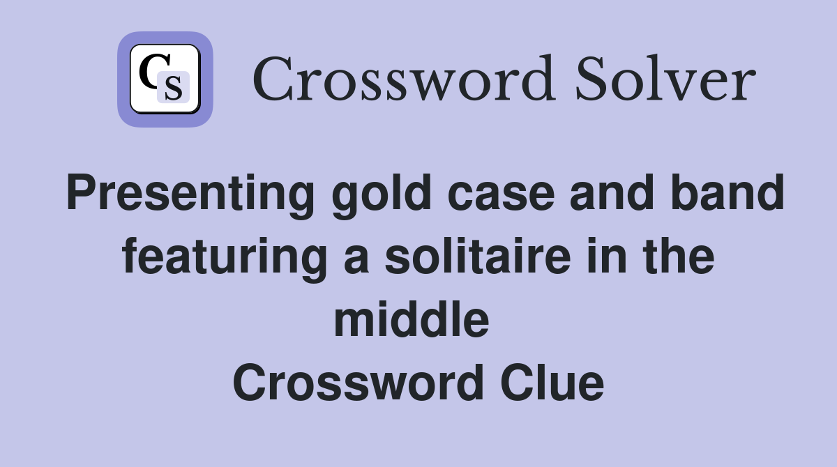 Presenting gold case and band featuring a solitaire in the middle  Crossword Clue