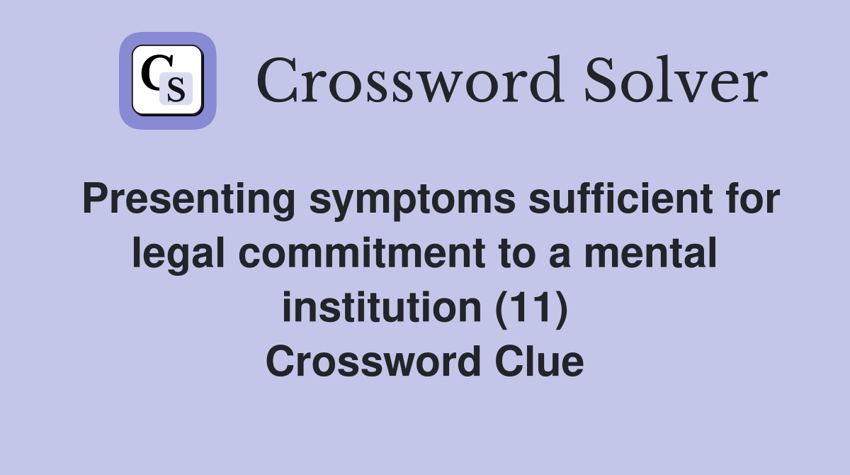 Presenting symptoms sufficient for legal commitment to a mental institution (11) Crossword Clue