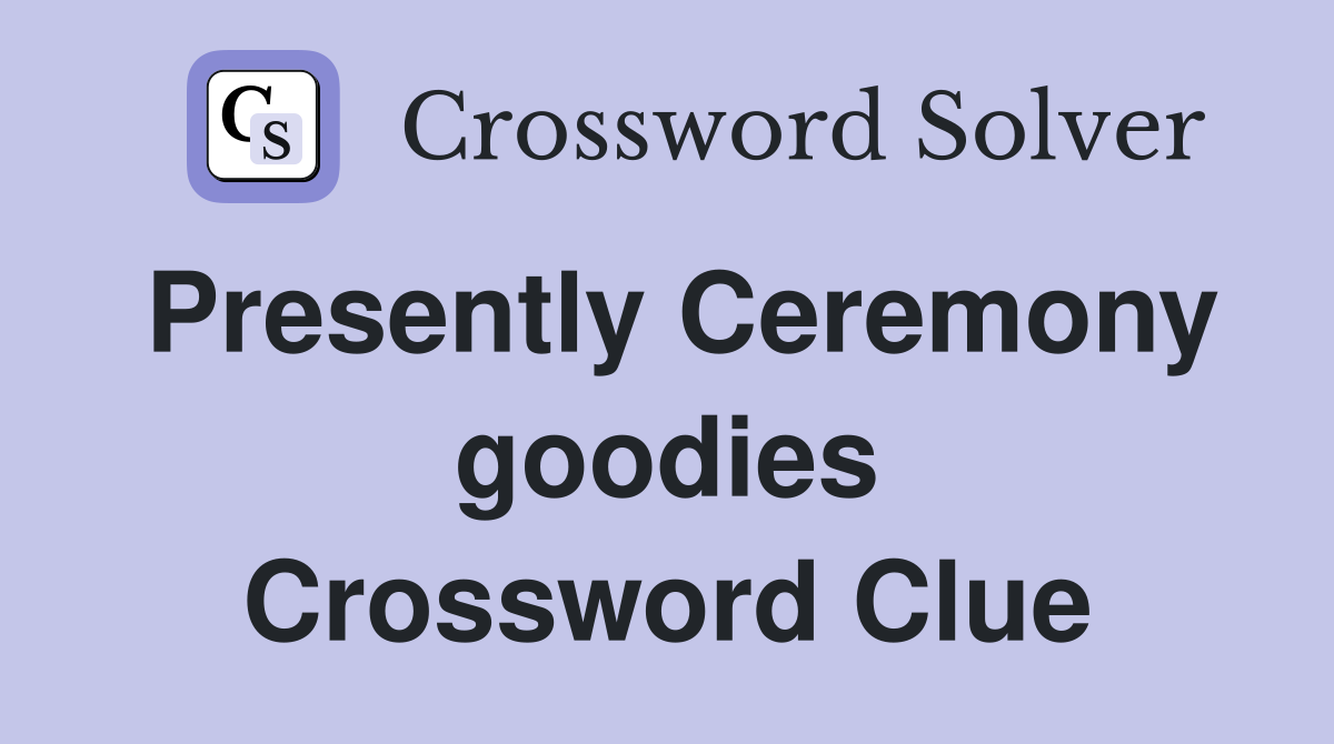 Presently Ceremony goodies Crossword Clue