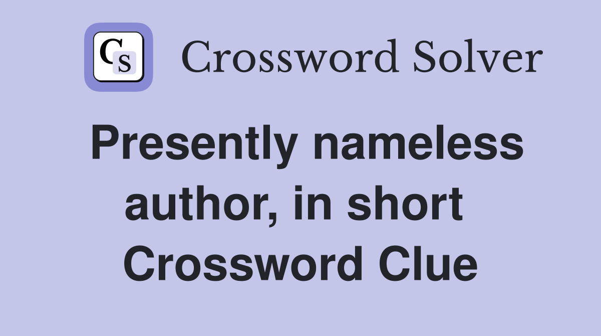 Presently nameless author, in short  Crossword Clue