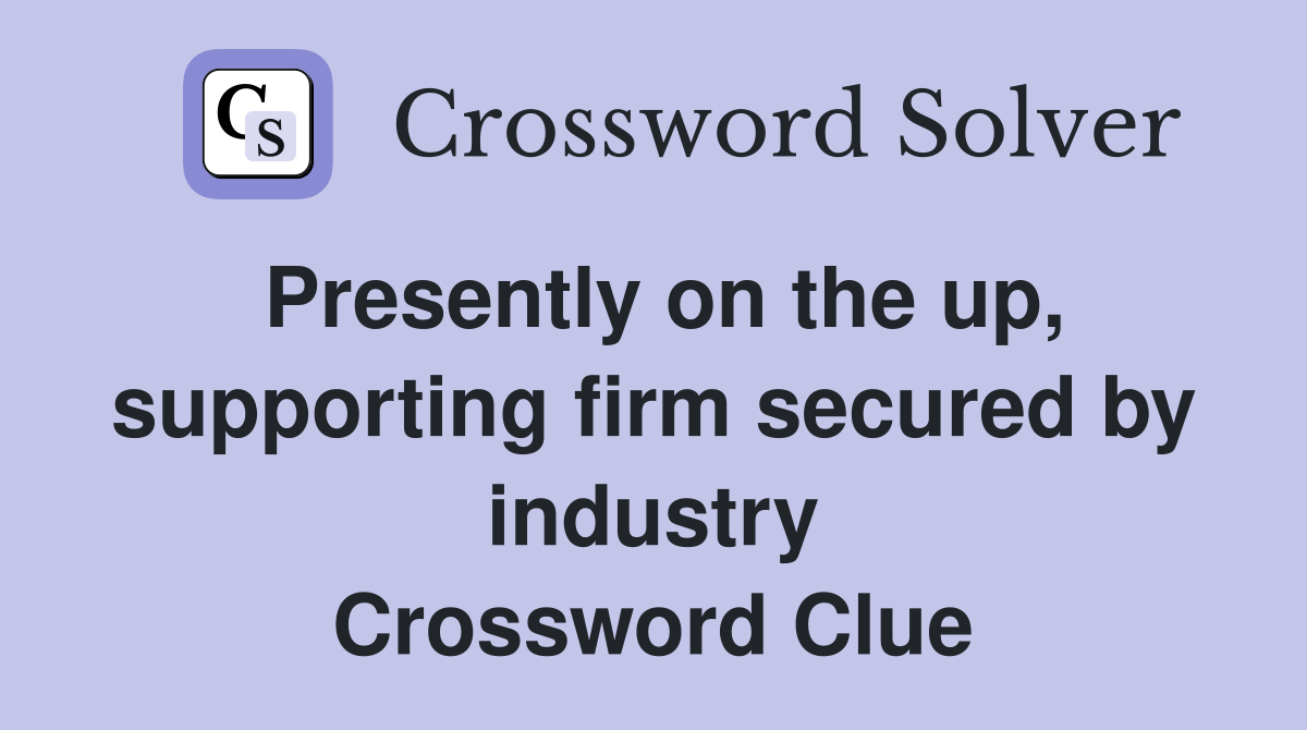 Presently on the up, supporting firm secured by industry Crossword Clue