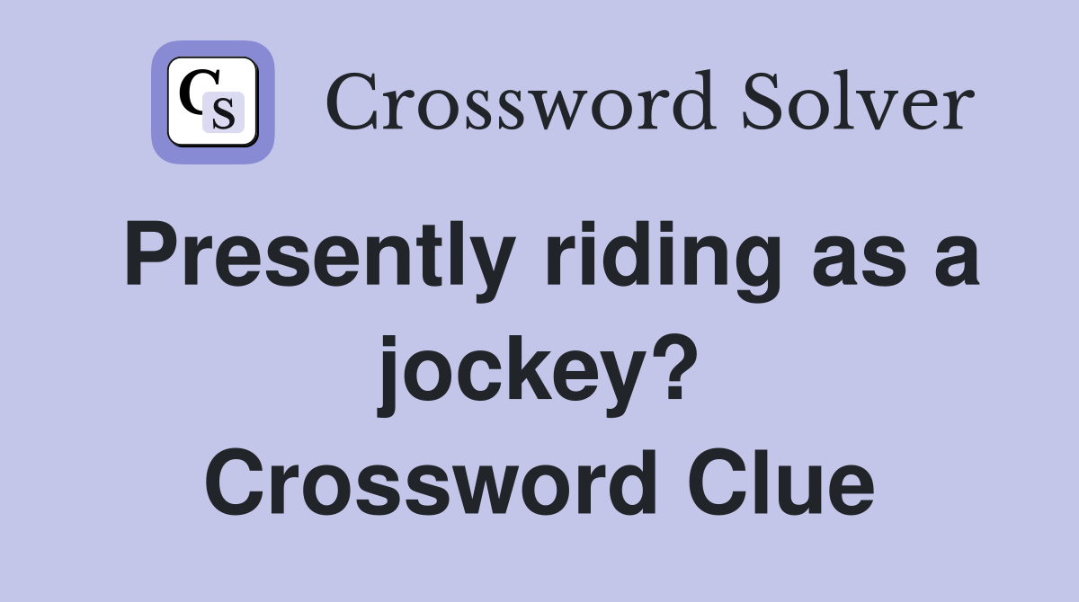 Presently riding as a jockey? Crossword Clue