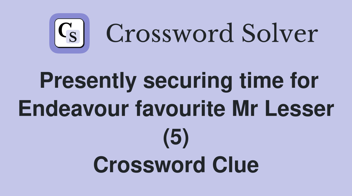 Presently securing time for Endeavour favourite Mr Lesser (5) Crossword Clue