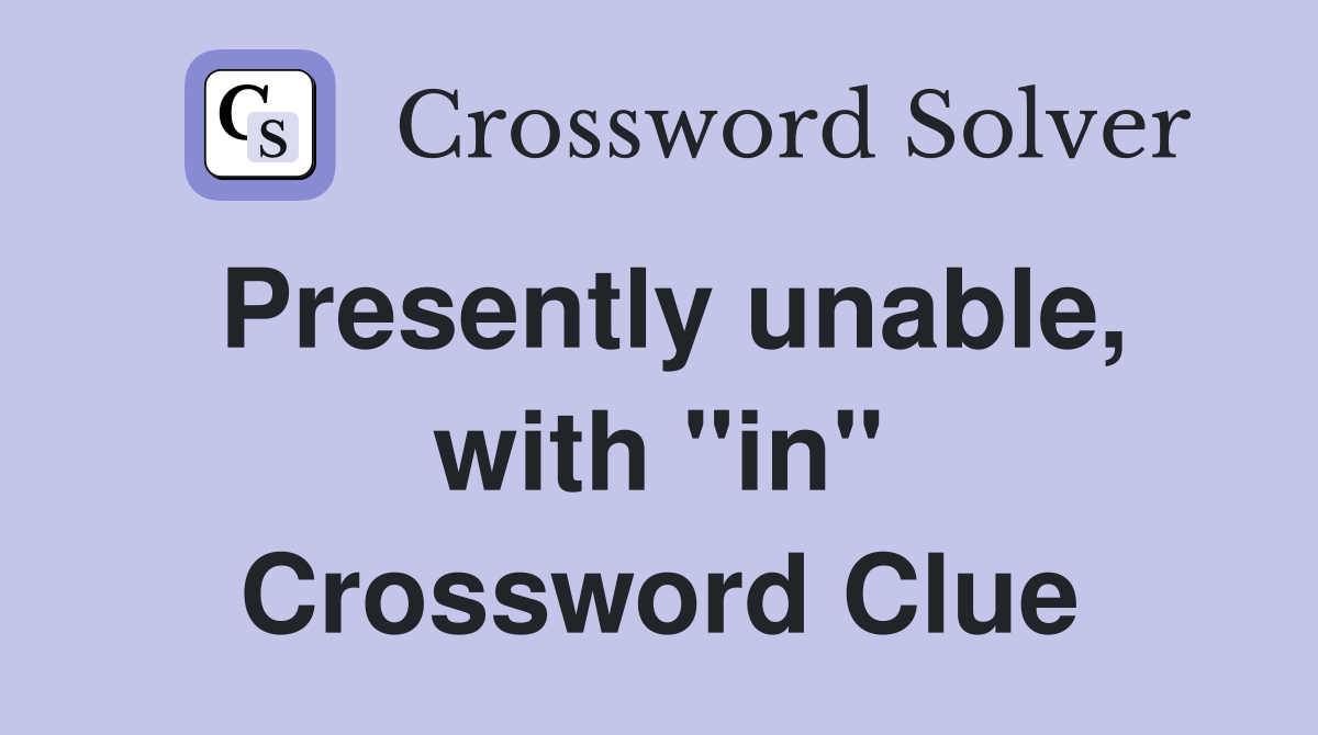 Presently unable, with "in" Crossword Clue