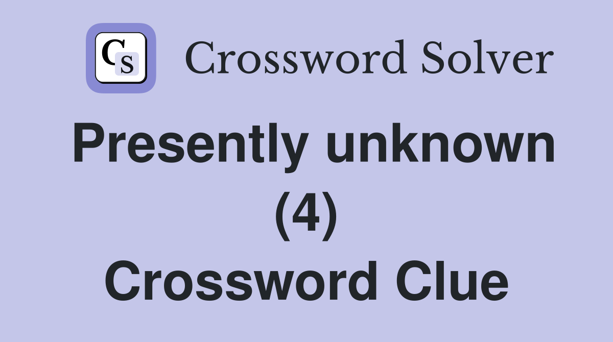 Presently unknown (4) Crossword Clue