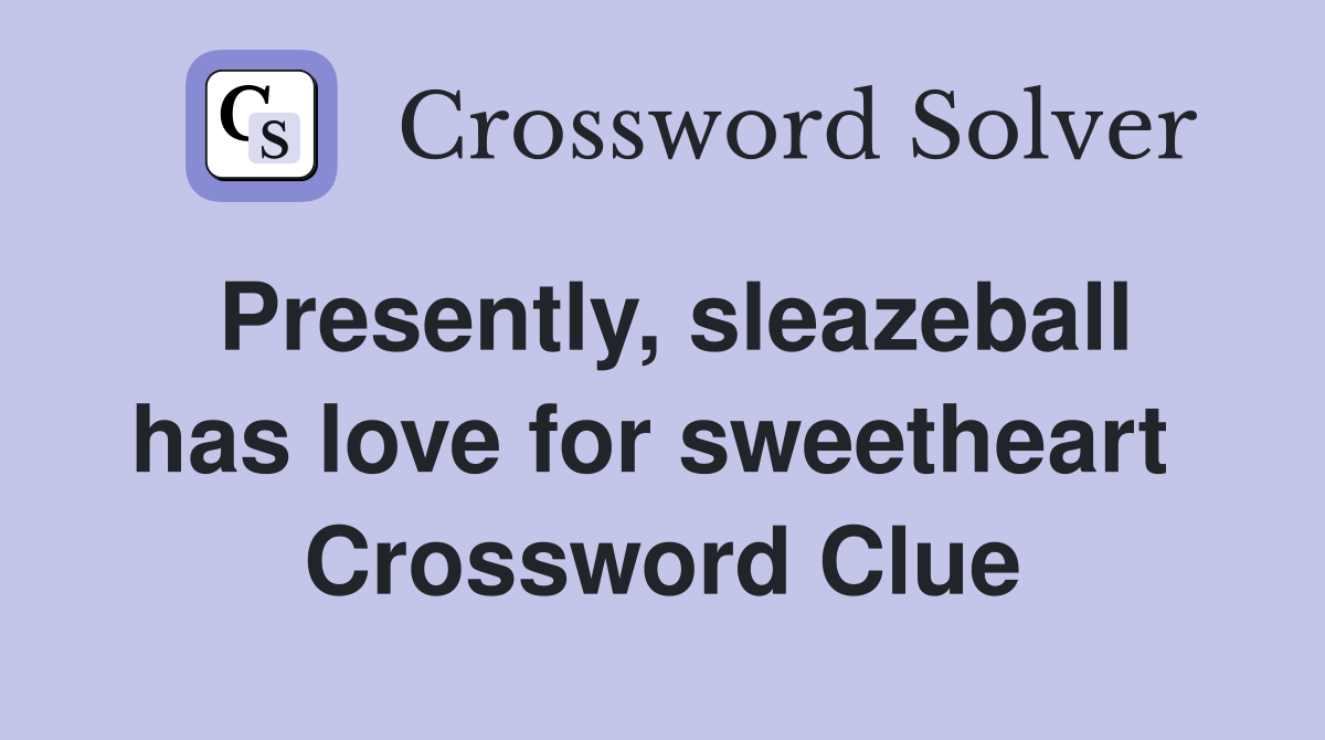Presently, sleazeball has love for sweetheart  Crossword Clue