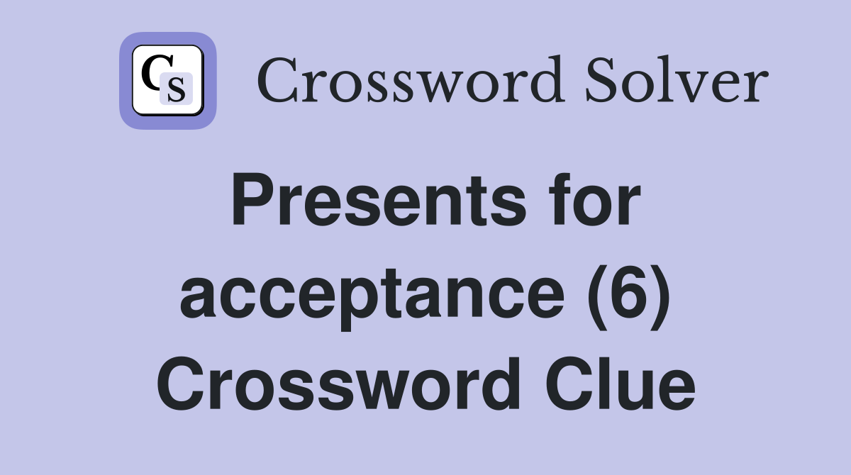 Presents for acceptance (6) Crossword Clue