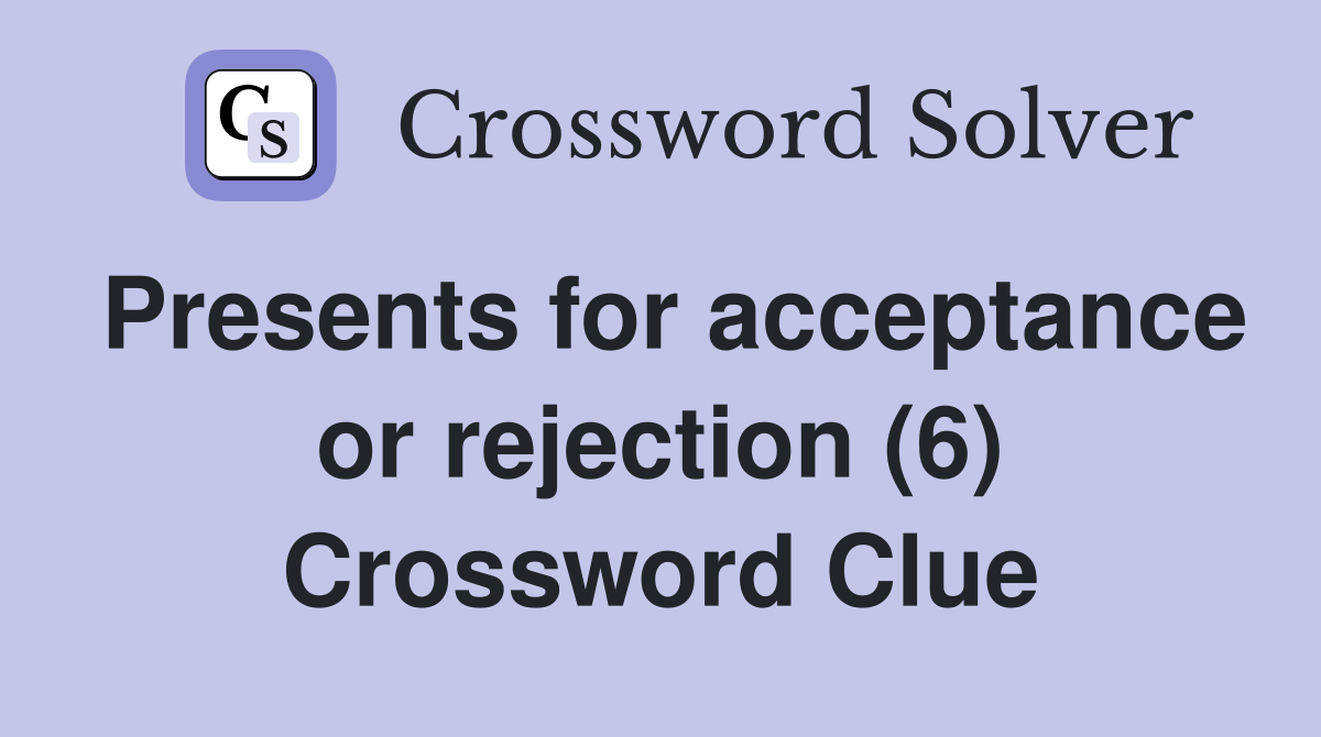Presents for acceptance or rejection (6) Crossword Clue