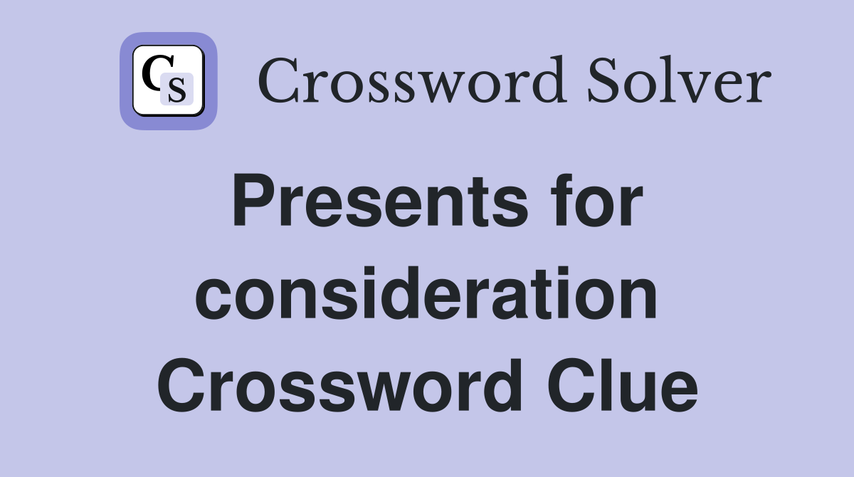 Presents for consideration Crossword Clue