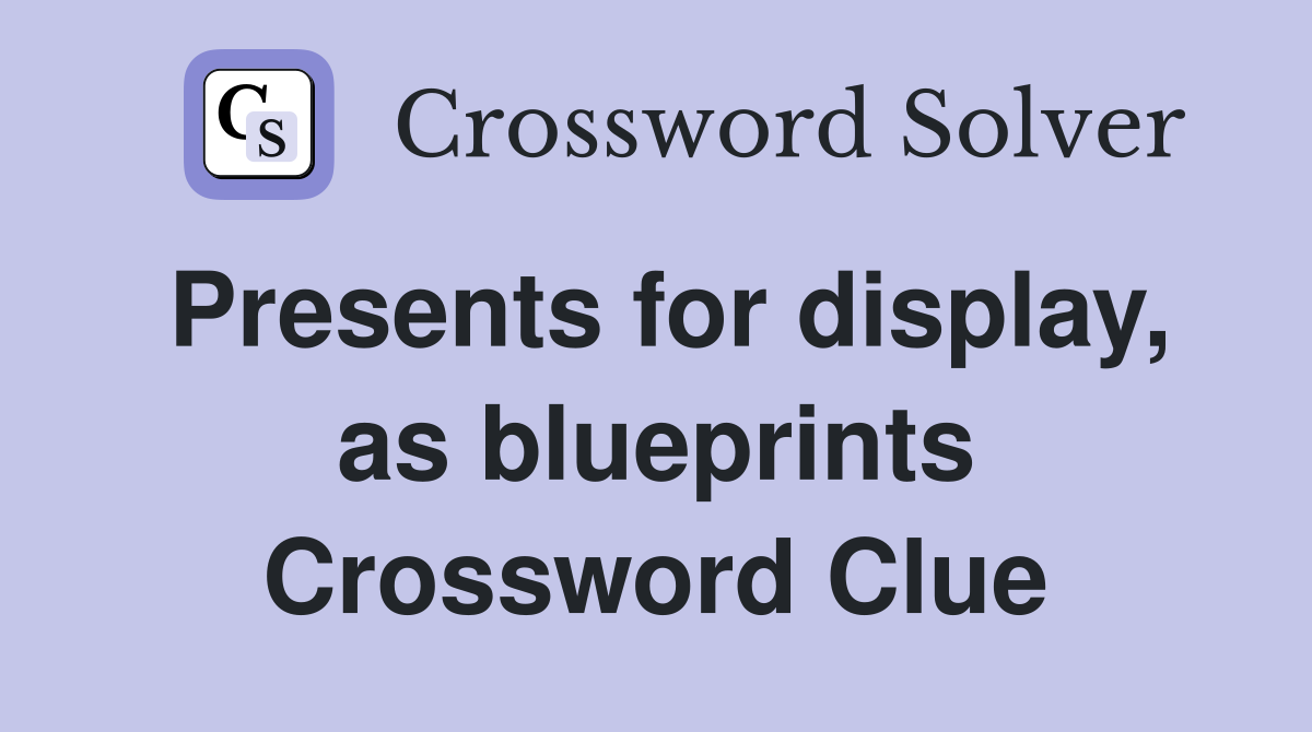 Presents for display, as blueprints Crossword Clue