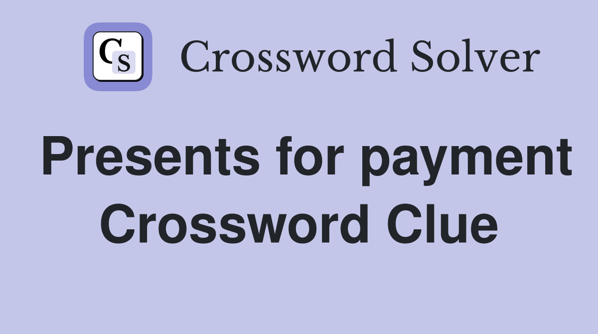 Presents for payment Crossword Clue