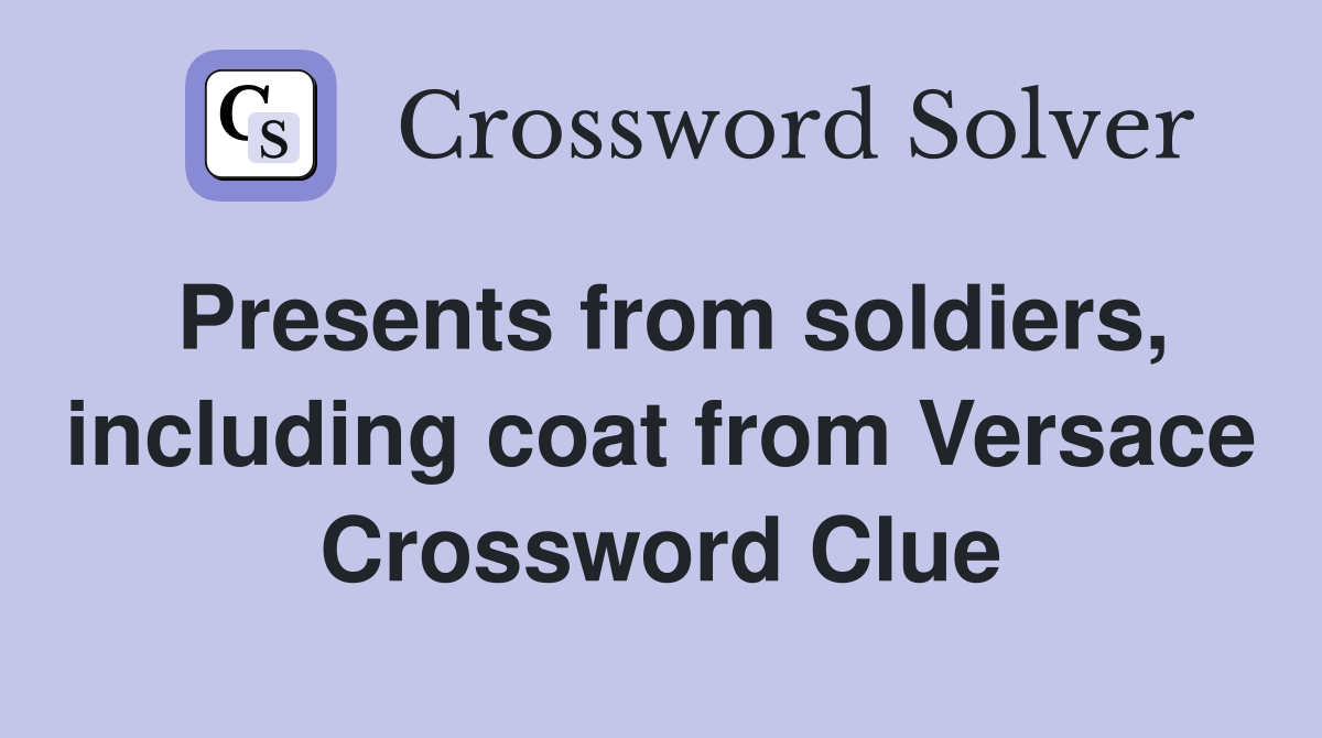 Presents from soldiers, including coat from Versace Crossword Clue