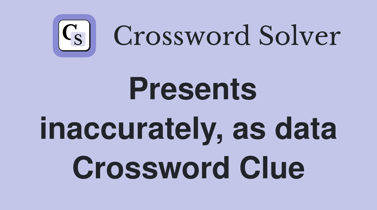 Presents inaccurately, as data Crossword Clue