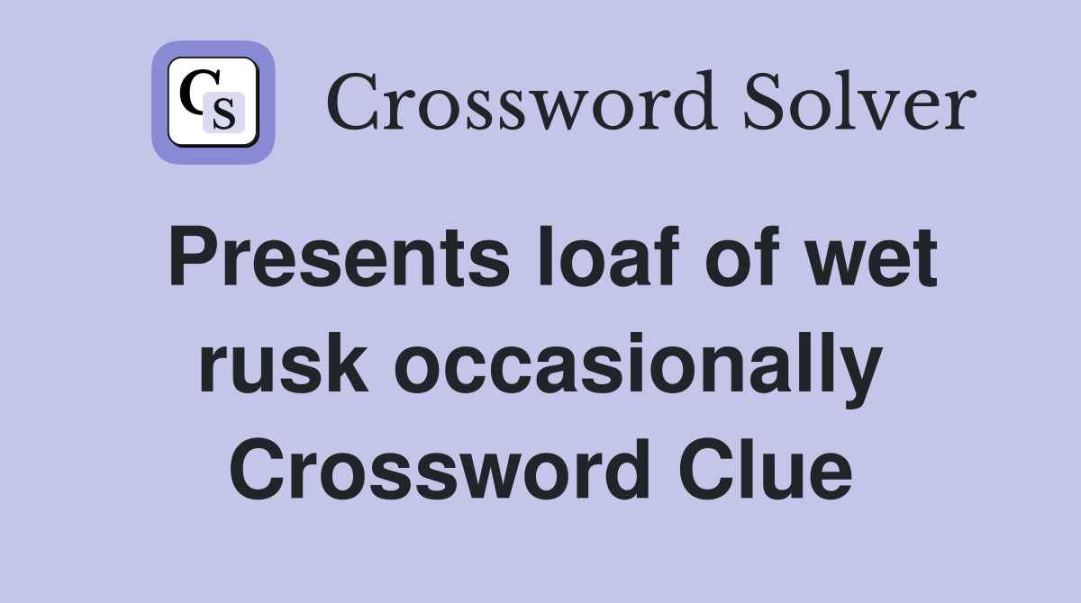 Presents loaf of wet rusk occasionally Crossword Clue