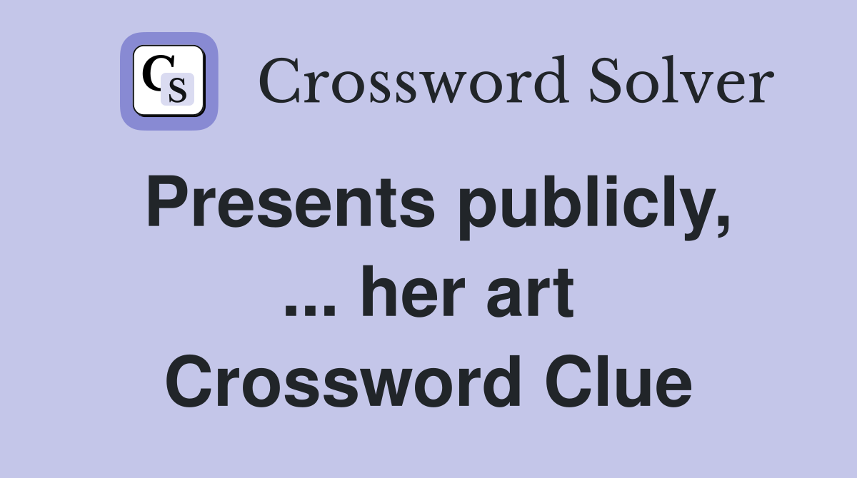 Presents publicly, ... her art Crossword Clue