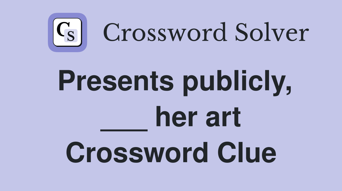 Presents publicly, ___ her art Crossword Clue