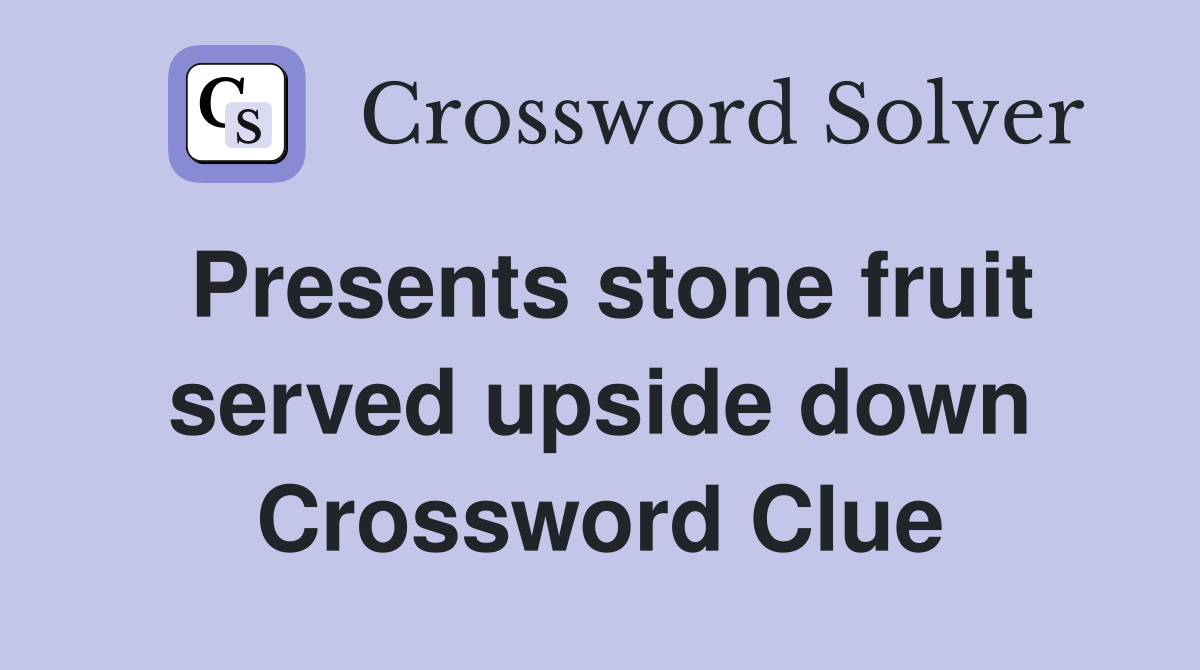 Presents stone fruit served upside down Crossword Clue