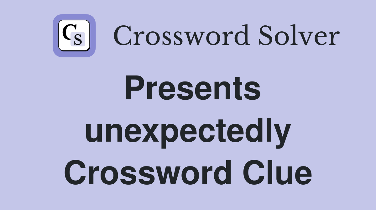 Presents unexpectedly Crossword Clue