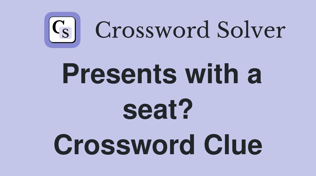 Presents with a seat? Crossword Clue