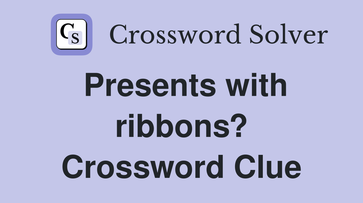 Presents with ribbons? Crossword Clue