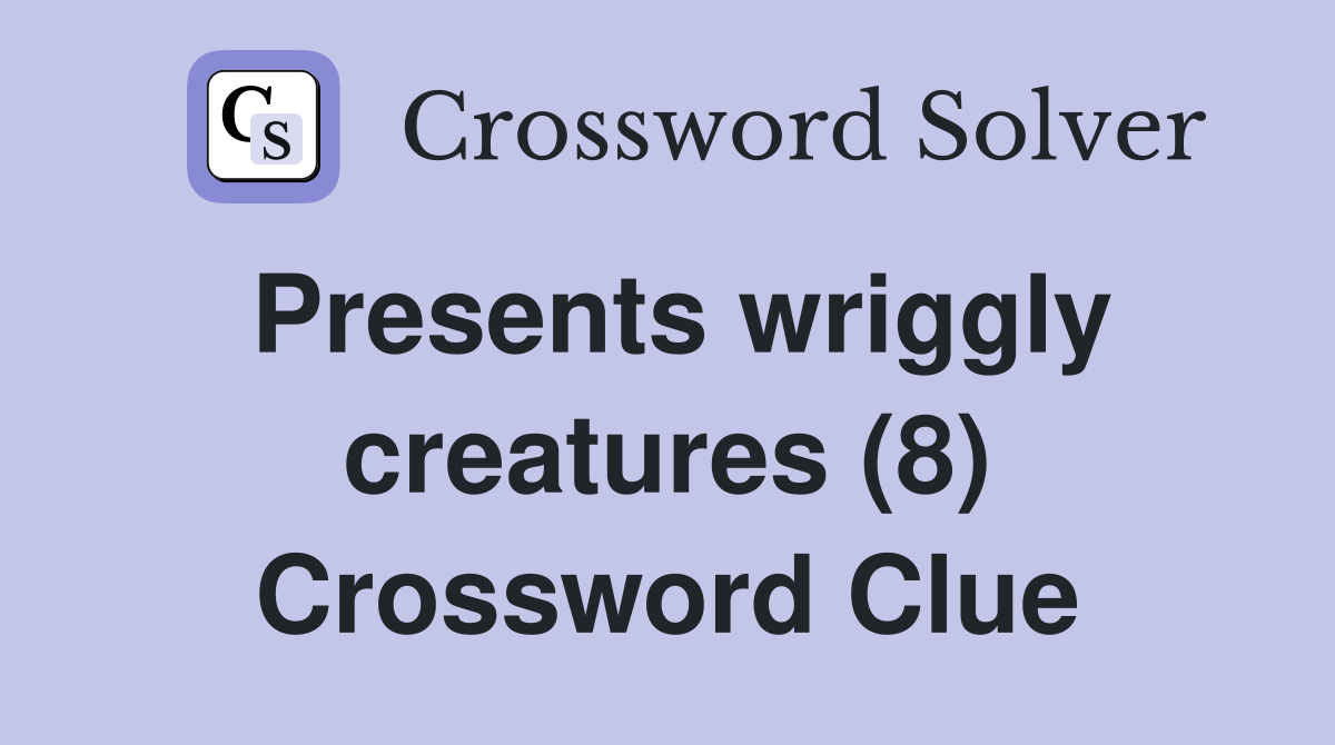 Presents wriggly creatures (8) Crossword Clue