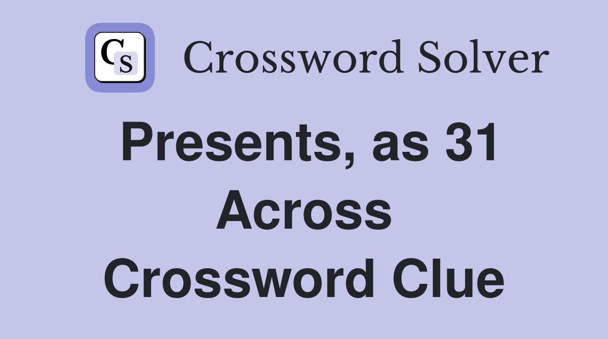 Presents, as 31 Across Crossword Clue