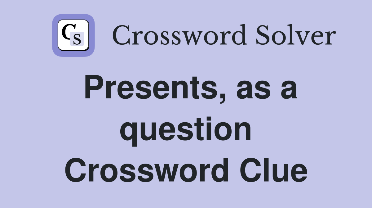 Presents, as a question Crossword Clue