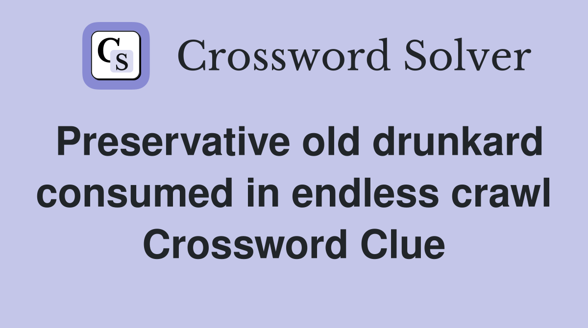 Preservative old drunkard consumed in endless crawl Crossword Clue