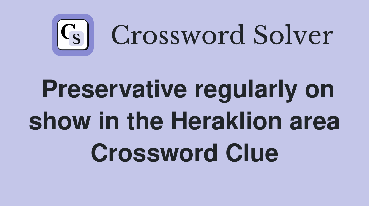Preservative regularly on show in the Heraklion area Crossword Clue