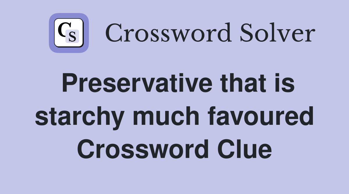 Preservative that is starchy much favoured Crossword Clue