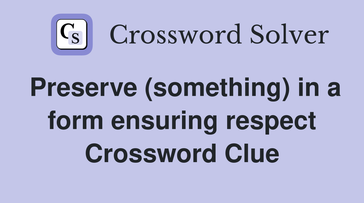 Preserve (something) in a form ensuring respect Crossword Clue