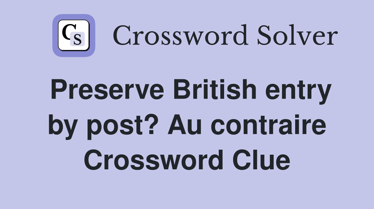 Preserve British entry by post? Au contraire Crossword Clue
