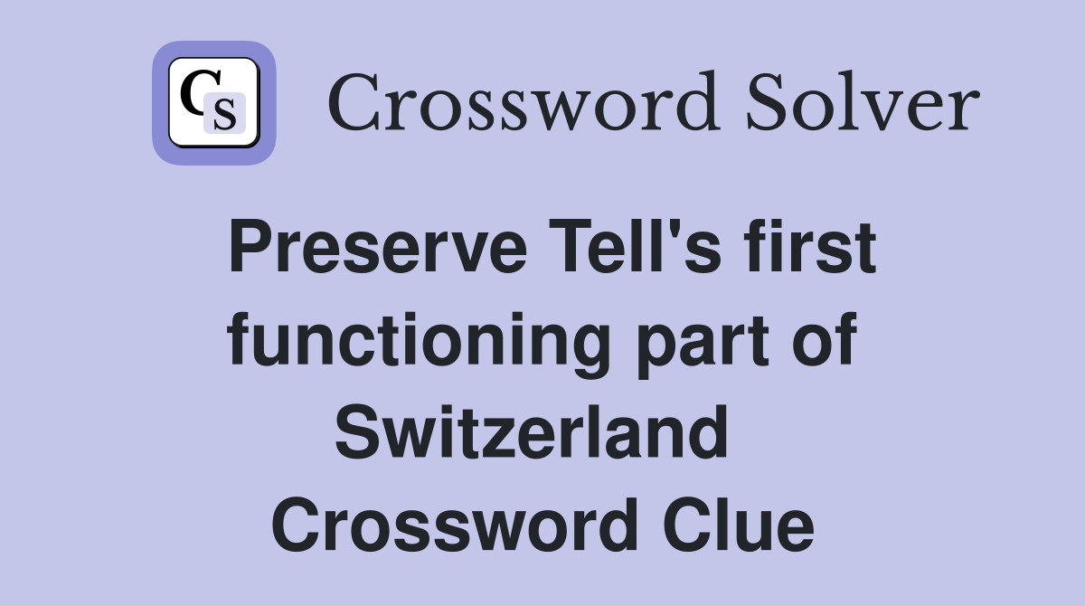 Preserve Tell's first functioning part of Switzerland  Crossword Clue