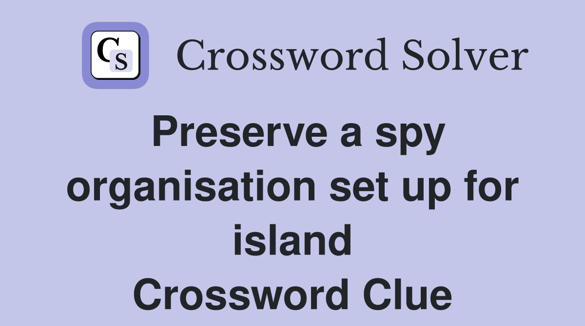 Preserve a spy organisation set up for island Crossword Clue
