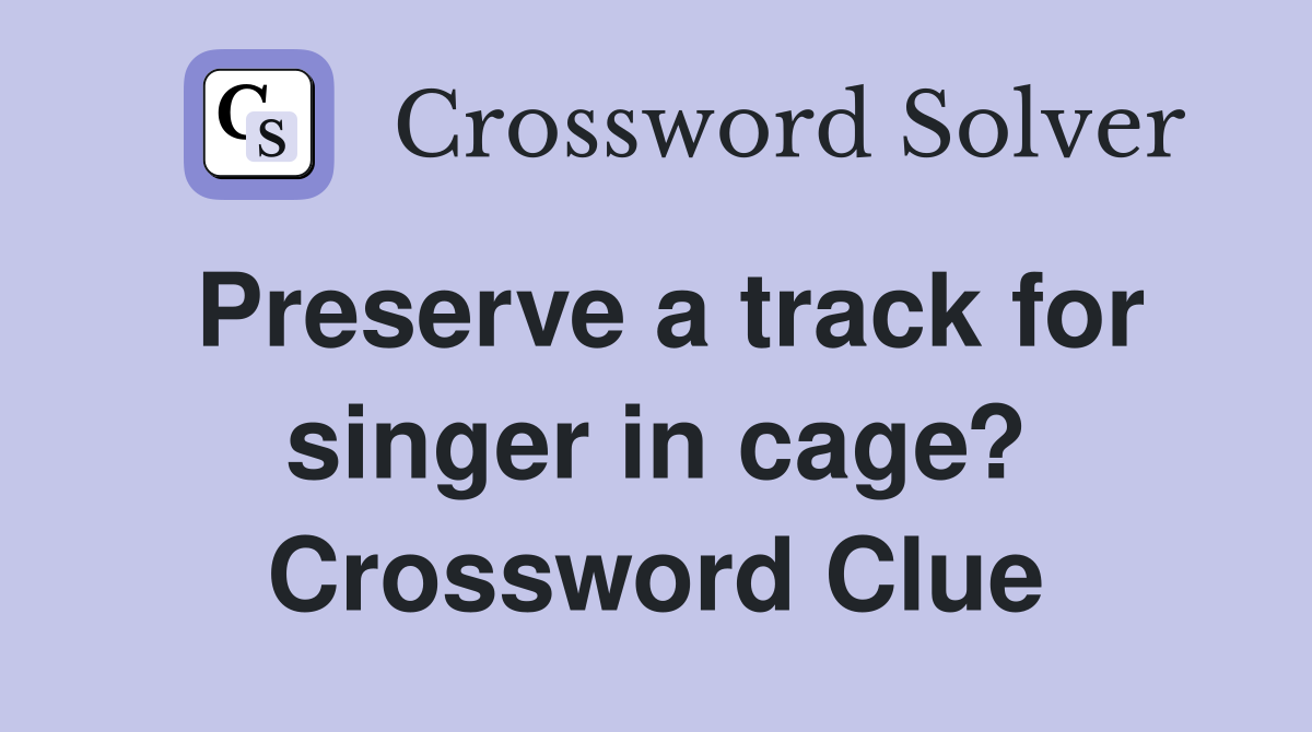 Preserve a track for singer in cage? Crossword Clue