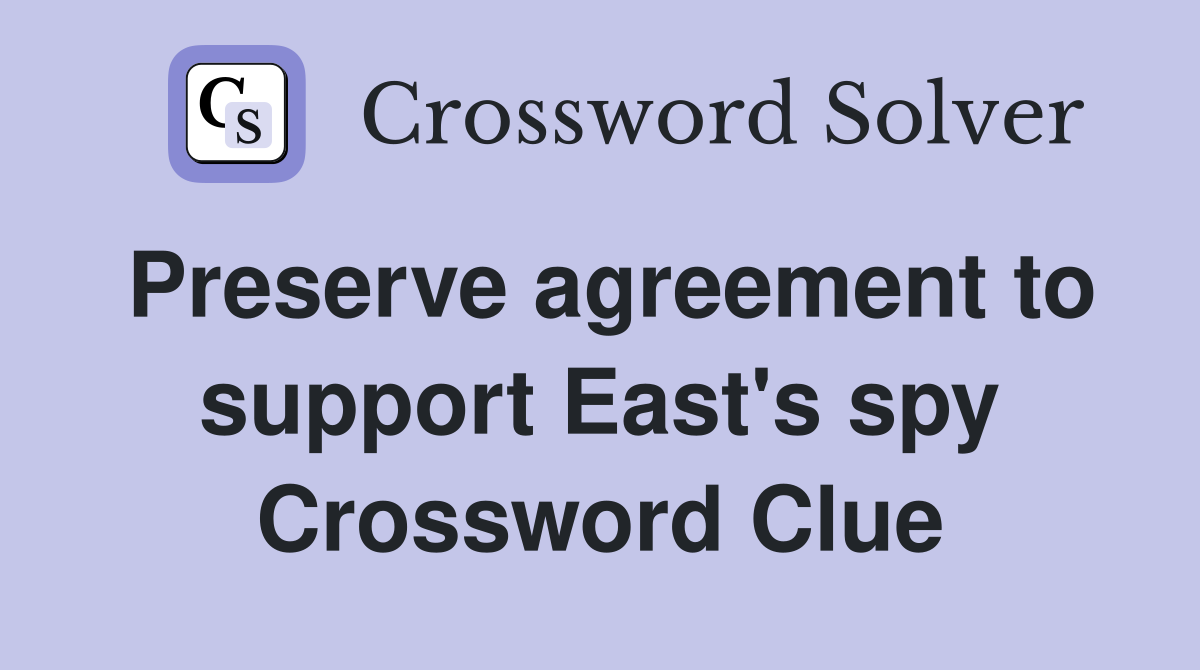 Preserve agreement to support East's spy Crossword Clue