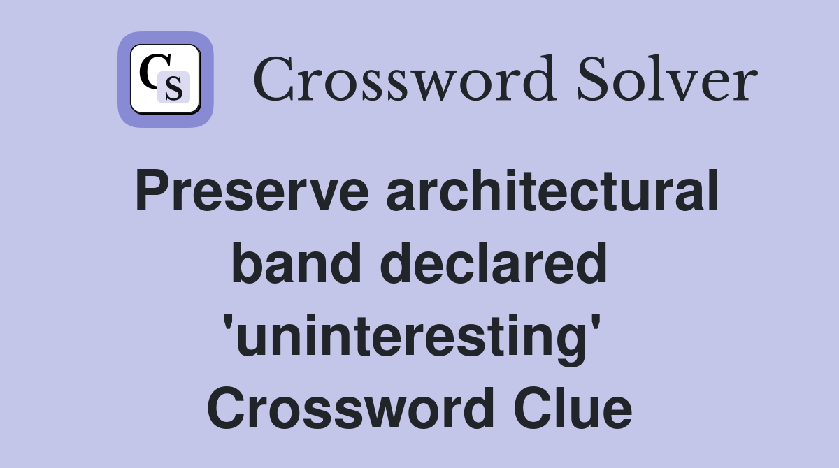 Preserve architectural band declared 'uninteresting'  Crossword Clue