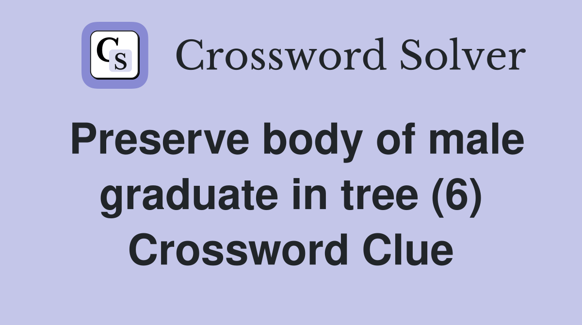 Preserve body of male graduate in tree (6) Crossword Clue