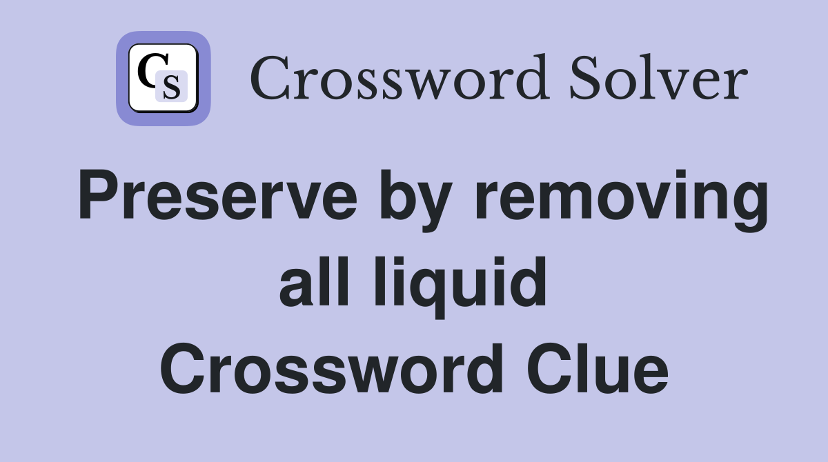 Preserve by removing all liquid Crossword Clue