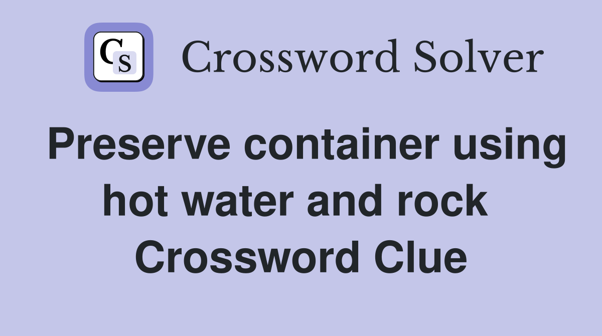 Preserve container using hot water and rock  Crossword Clue