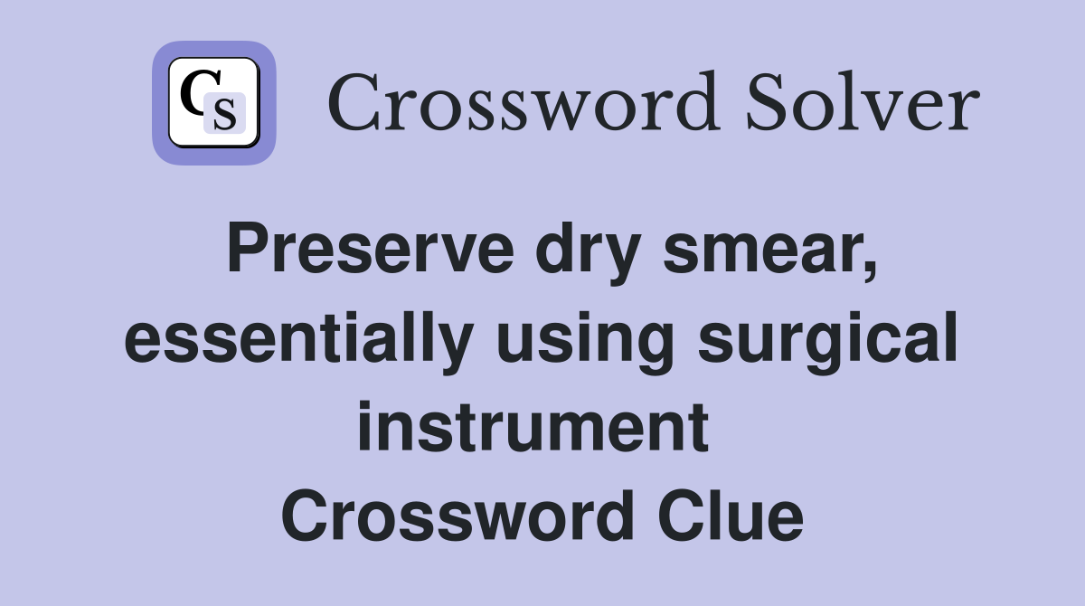 Preserve dry smear, essentially using surgical instrument  Crossword Clue