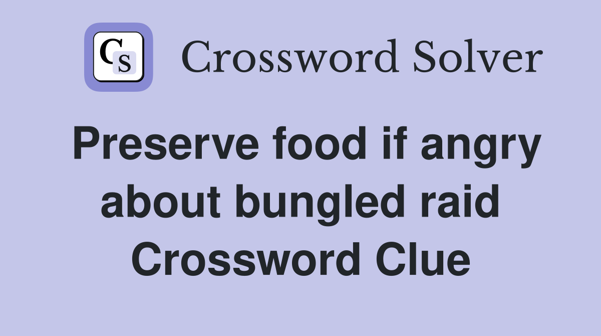 Preserve food if angry about bungled raid Crossword Clue