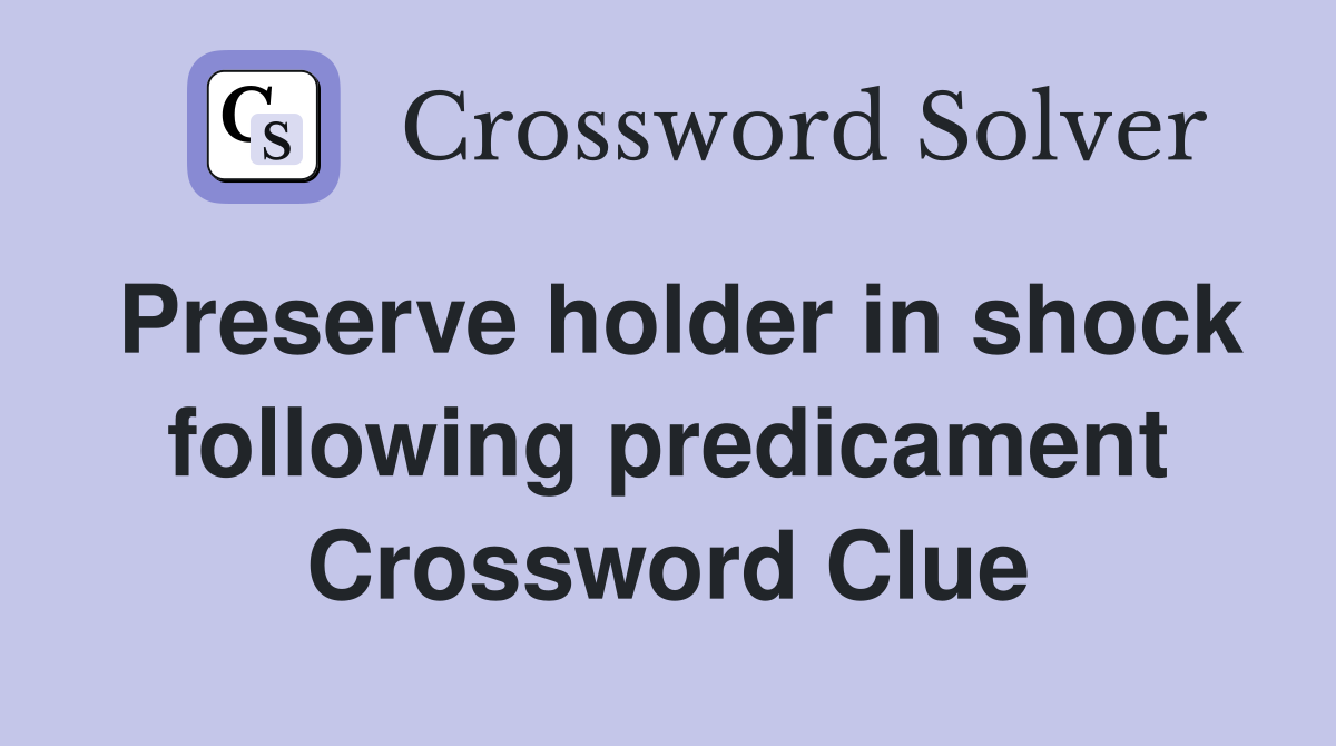 Preserve holder in shock following predicament Crossword Clue