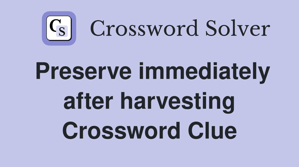 Preserve immediately after harvesting Crossword Clue